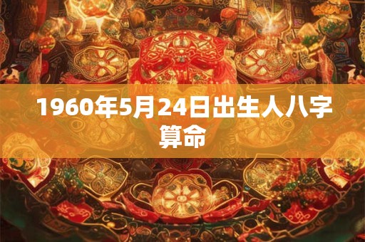 1960年5月24日出生人八字算命