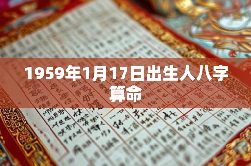 1959年1月17日出生人八字算命 1959年1月17日出生人八字算命