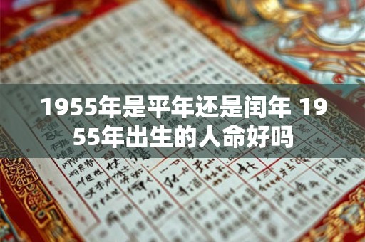 1955年是平年还是闰年 1955年出生的人命好吗