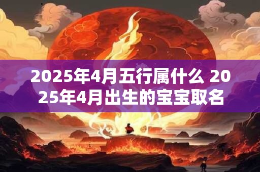 2026年4月五行属什么 2026年4月出生的宝宝取名