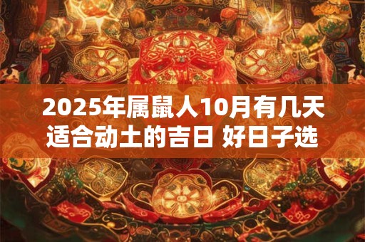 2025年属鼠人10月有几天适合动土的吉日 好日子选择看八字
