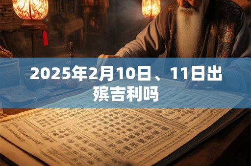 2025年2月10日、11日出殡吉利吗