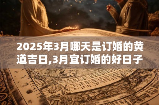 2026年3月哪天是订婚的黄道吉日,3月宜订婚的好日子？
