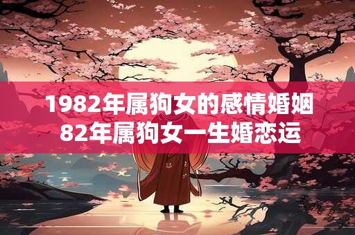 1982年属狗女的感情婚姻 82年属狗女一生婚恋运