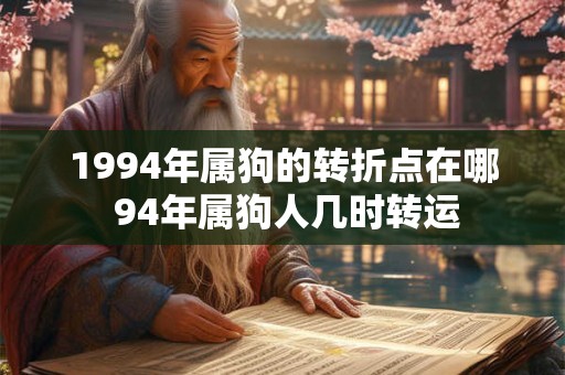 1994年属狗的转折点在哪 94年属狗人几时转运 1994年属狗的转折点在哪 94年属狗人几时转运