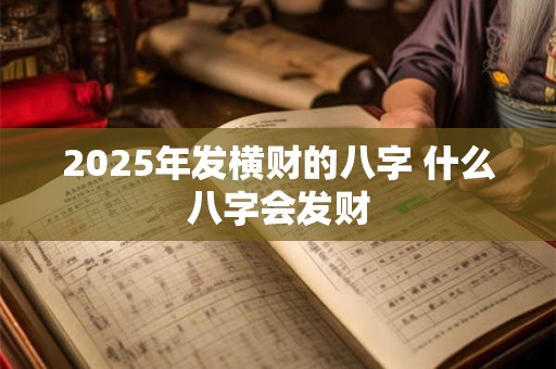2025年发横财的八字 什么八字会发财