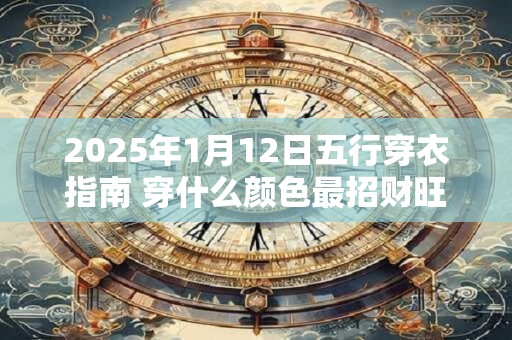 2025年1月12日五行穿衣指南 穿什么颜色最招财旺运
