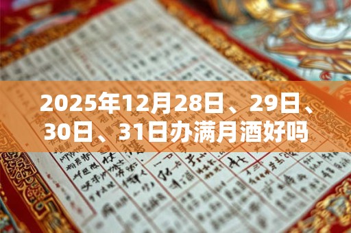 2025年12月28日、29日、30日、31日办满月酒好吗？