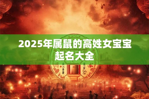 2025年属鼠的高姓女宝宝起名大全