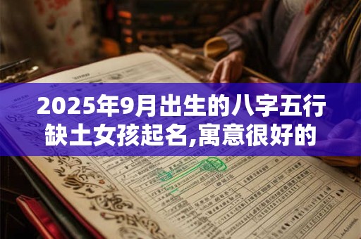 2025年9月出生的八字五行缺土女孩起名,寓意很好的名字