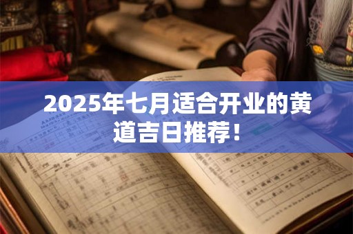 2025年七月适合开业的黄道吉日推荐！
