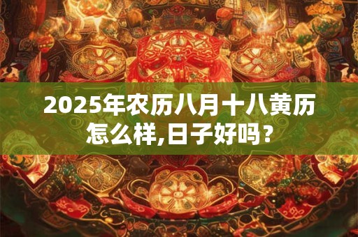 2025年农历八月十八黄历怎么样,日子好吗？