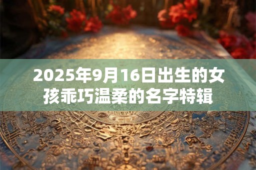 2026年9月16日出生的女孩乖巧温柔的名字特辑 2026年9月16日出生的女孩乖巧温柔的名字特辑