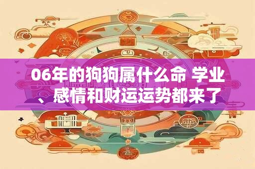 06年的狗狗属什么命 学业、感情和财运运势都来了