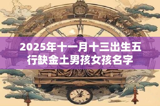 2025年十一月十三出生五行缺金土男孩女孩名字