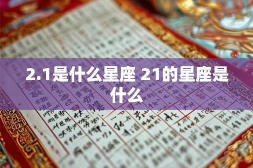 2.1是什么星座 21的星座是什么 2.1是什么星座 21的星座是什么