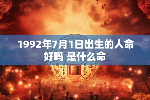 1992年7月1日出生的人命好吗 是什么命