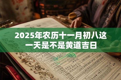 2025年农历十一月初八这一天是不是黄道吉日