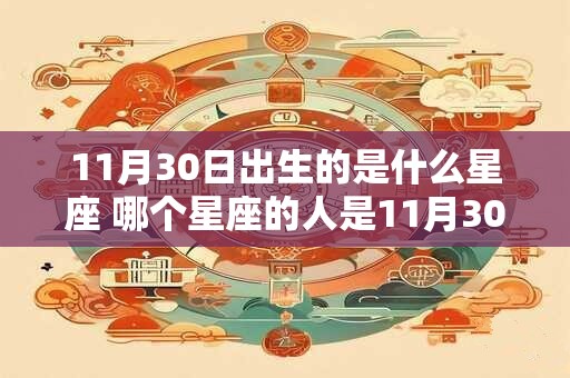 11月30日出生的是什么星座 哪个星座的人是11月30日出生的 11月30日出生的是什么星座 哪个星座的人是11月30日出生的