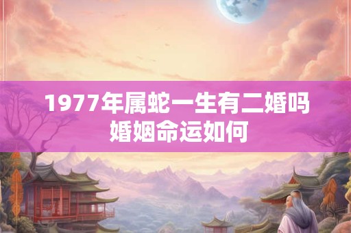 1977年属蛇一生有二婚吗 婚姻命运如何