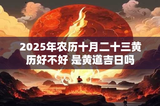 2026年农历十月二十三黄历好不好 是黄道吉日吗