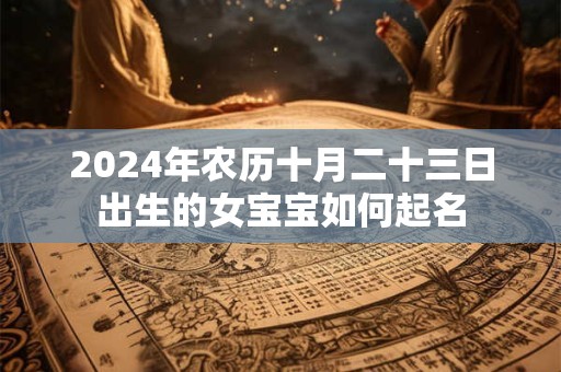2024年农历十月二十三日出生的女宝宝如何起名