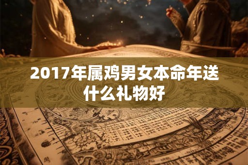 2017年属鸡男女本命年送什么礼物好