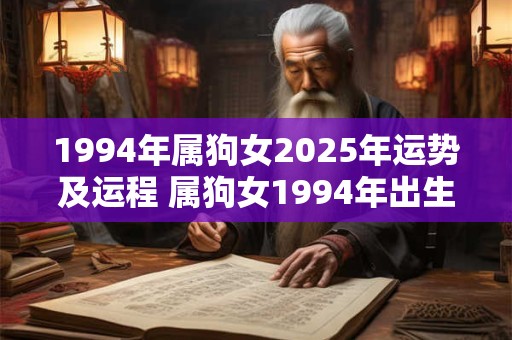 1994年属狗女2026年运势及运程 属狗女1994年出生2026年的运势如何未来的运程怎样