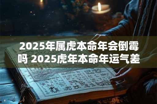 2025年属虎本命年会倒霉吗 2025虎年本命年运气差怎么办