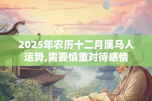 2025年农历十二月属马人运势,需要慎重对待感情