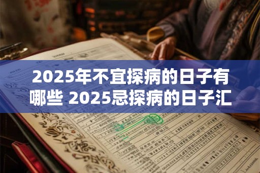 2025年不宜探病的日子有哪些 2025忌探病的日子汇总
