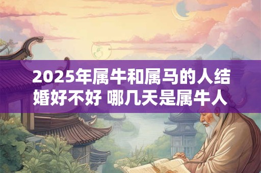 2026年属牛和属马的人结婚好不好 哪几天是属牛人的结婚吉日 2026年属牛和属马的人结婚好不好 哪几天是属牛人的结婚吉日