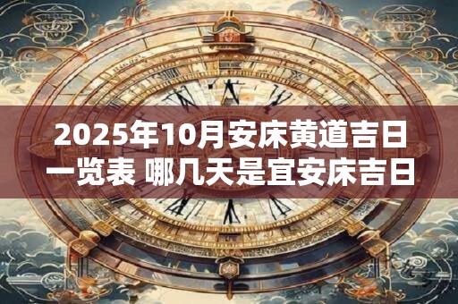 2025年10月安床黄道吉日一览表 哪几天是宜安床吉日