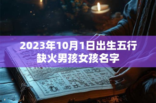 2023年10月1日出生五行缺火男孩女孩名字