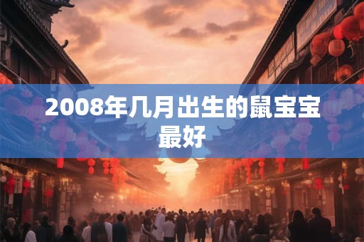 2008年几月出生的鼠宝宝最好