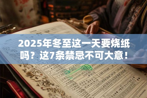 2026年冬至这一天要烧纸吗?这7条禁忌不可大意! 2026年冬至这一天要烧纸吗?这7条禁忌不可大意!
