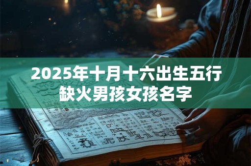 2025年十月十六出生五行缺火男孩女孩名字