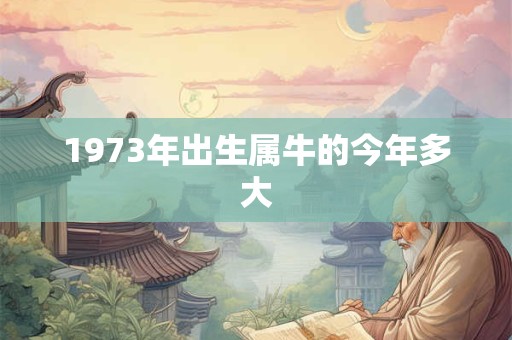 1973年出生属牛的今年多大