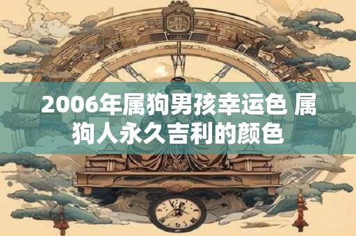 2006年属狗男孩幸运色 属狗人永久吉利的颜色