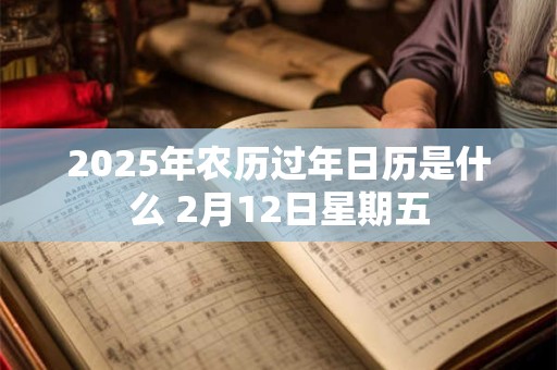 2025年农历过年日历是什么 2月12日星期五