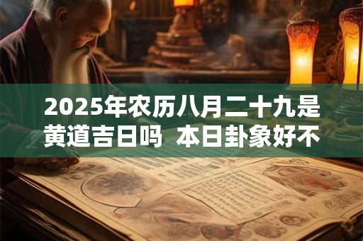 2025年农历八月二十九是黄道吉日吗  本日卦象好不好