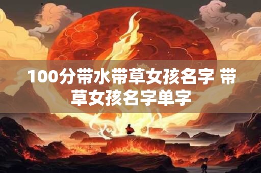 100分带水带草女孩名字 带草女孩名字单字