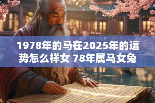 1978年的马在2025年的运势怎么样女 78年属马女兔年运势怎么样