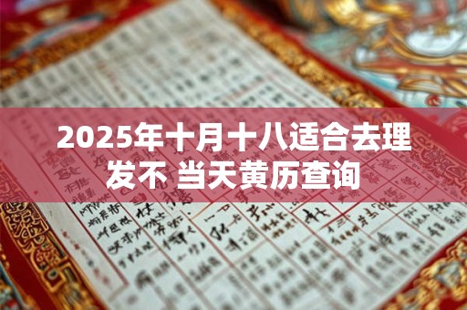 2025年十月十八适合去理发不 当天黄历查询