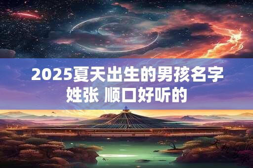 2025夏天出生的男孩名字姓张 顺口好听的
