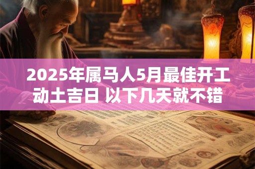 2025年属马人5月最佳开工动土吉日 以下几天就不错