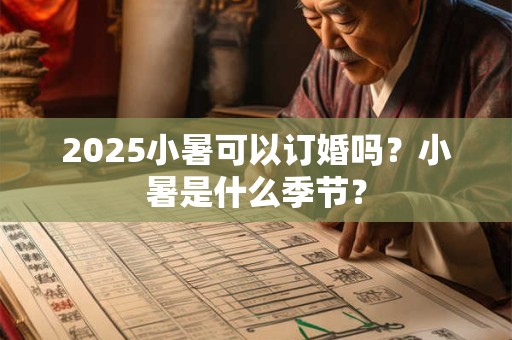 2025小暑可以订婚吗？小暑是什么季节？