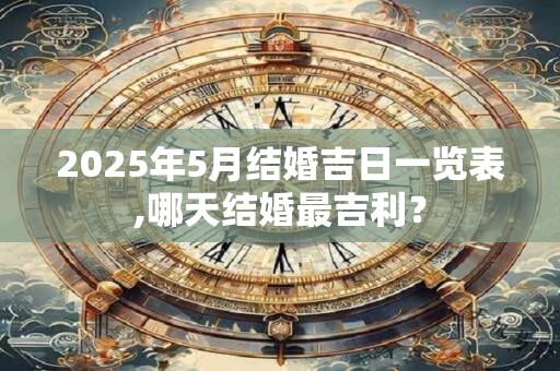 2025年5月结婚吉日一览表,哪天结婚最吉利？