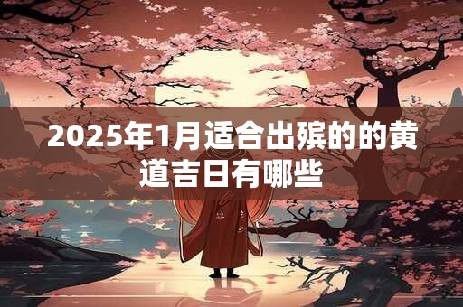 2025年1月适合出殡的的黄道吉日有哪些