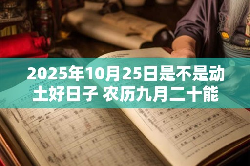 2025年10月25日是不是动土好日子 农历九月二十能动土吗